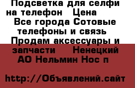 1 Подсветка для селфи на телефон › Цена ­ 990 - Все города Сотовые телефоны и связь » Продам аксессуары и запчасти   . Ненецкий АО,Нельмин Нос п.